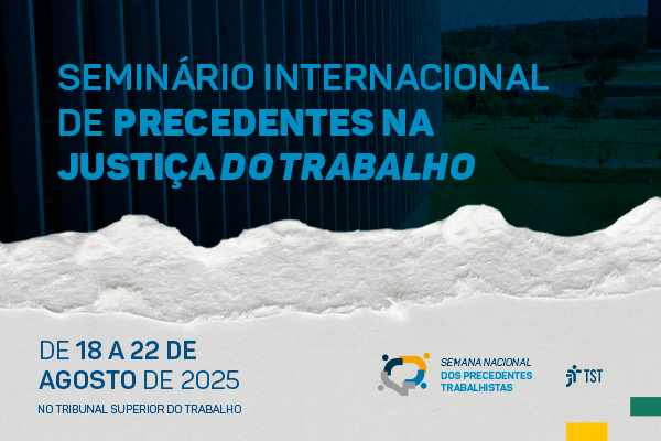 Aberta inscrições para Seminário Internacional de Precedentes na Justiça do Trabalho em agosto