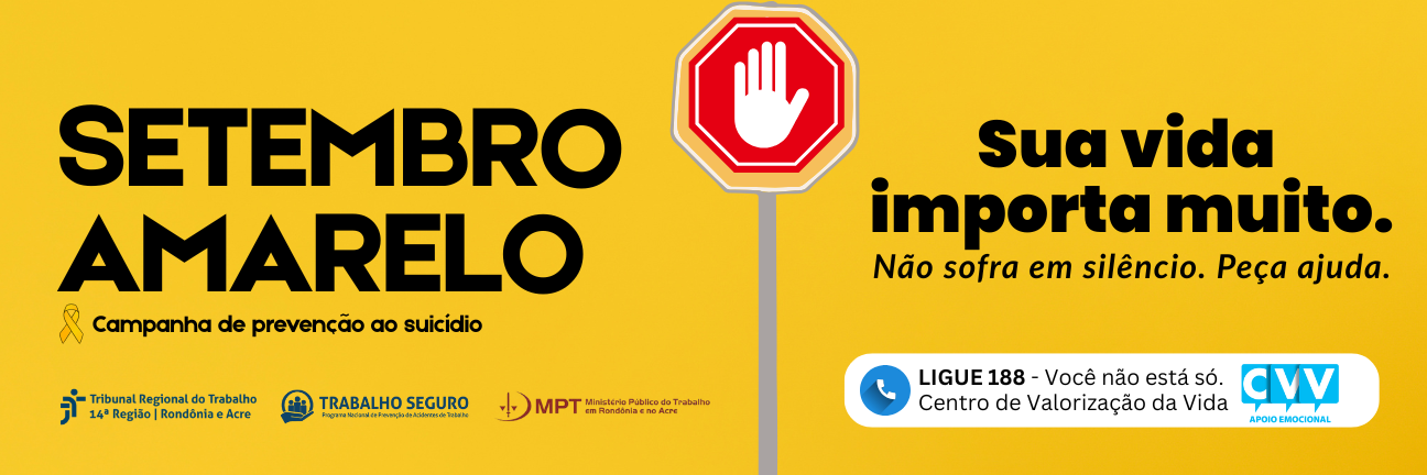 Imagem em fundo amarelo com a mensagem “Setembro Amarelo – Campanha de prevenção ao suicídio”. Ao lado, um sinal de trânsito com uma mão levantada em vermelho e o texto: “Sua vida importa muito. Não sofra em silêncio. Peça ajuda.”. Na parte inferior, consta o número 188 do CVV e os logotipos do TRT-14, Programa Trabalho Seguro e MPT.